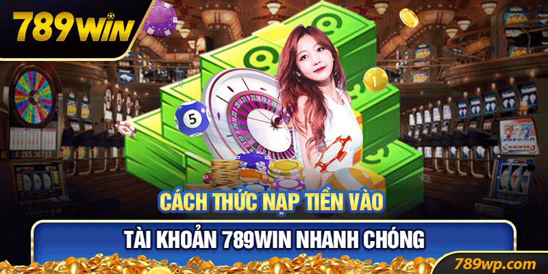 Nạp rút tiền tại 789win được thực hiện như thế nào?